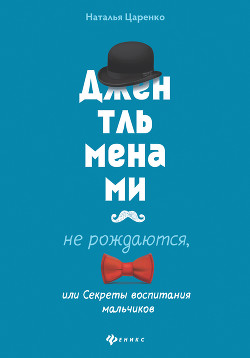 Джентльменами не рождаются, или Секреты воспитания мальчиков