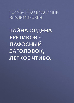 Тайна ордена Еретиков – пафосный заголовок, легкое чтиво..