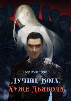 Лучше Бога. Хуже Дьявола Том 1 Книга 1 (СИ)