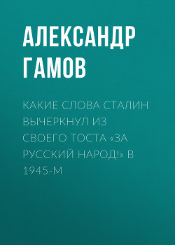 Какие слова Сталин вычеркнул из своего тоста «За русский народ!» в 1945-м