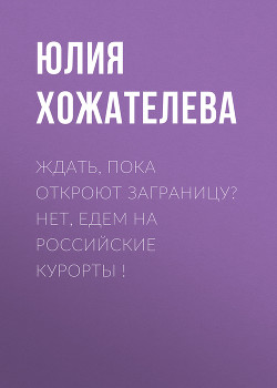 Ждать, пока откроют заграницу? Нет, едем на российские курорты !