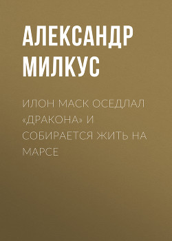 Илон Маск оседлал «Дракона» и собирается жить на Марсе