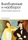 Влюбленные и наоборот. Заметки практикующего психолога о том, как создать, сохранить и разрушить пару