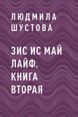 ЗИС ИС МАЙ ЛАЙФ. Книга вторая