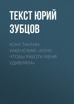 Константин Хабенский: «Хочу, чтобы работа меня удивляла»