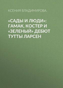 «Сады и люди»: Гамак, костер и «зеленый» дебют Тутты Ларсен