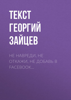 Не навреди, не откажи, не добавь в Facebook…