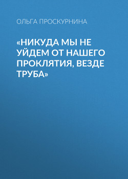 «Никуда мы не уйдем от нашего проклятия, везде труба»