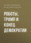 Роботы, Трамп и конец демократии