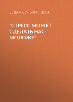 “СТРЕСС МОЖЕТ СДЕЛАТЬ НАС МОЛОЖЕ”