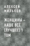 Женщины – наше всё (лучшее) 1 том