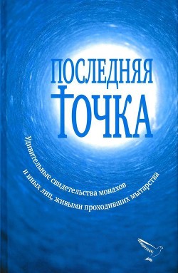 Последняя точка<br/>(Удивительные свидетельства монахов и иных лиц, живыми проходивших мытарства)