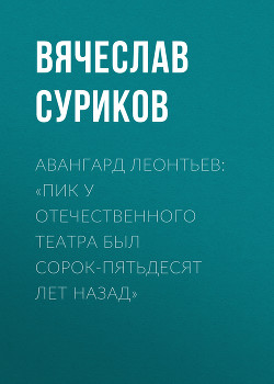 Авангард Леонтьев: «Пик у отечественного театра был сорок-пятьдесят лет назад»