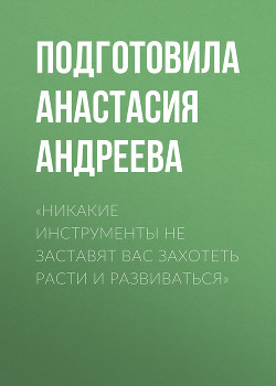 «Никакие инструменты не заставят вас захотеть расти и развиваться»