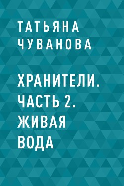 Хранители. Часть 2. Живая вода