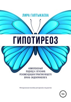 Гипотиреоз. Комплексный подход к лечению. Рекомендации практикующего врача-эндокринолога. Методическое пособие для врачей и пациентов.