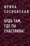 Будь там, где ты счастлива!