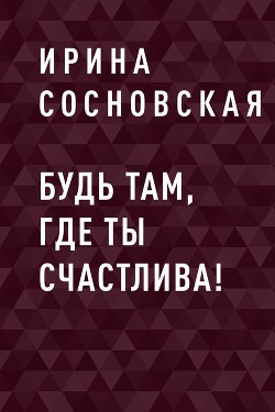 Будь там, где ты счастлива!