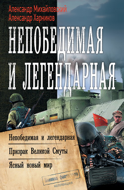 Непобедимая и легендарная: Непобедимая и легендарная. Призрак Великой Смуты. Ясный новый мир