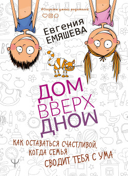 ДомВверхДном. Как оставаться счастливой, когда семья сводит тебя с ума