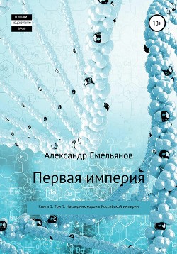 Первая империя. Книга 1. Том 9. Наследник короны Российской империи