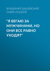 «Я бегаю за мужчинами, но они все равно уходят»