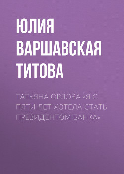 Татьяна Орлова «Я с пяти лет хотела стать президентом банка»