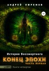 История Бессмертного. Книга 4. Конец эпохи. Часть первая