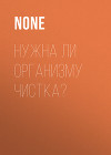 Нужна ли организму чистка?