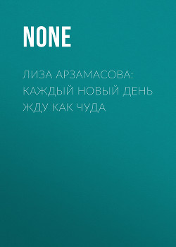 ЛИЗА АРЗАМАСОВА: Каждый новый день жду как чуда