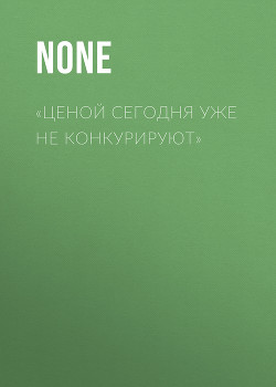 «ЦЕНОЙ СЕГОДНЯ УЖЕ НЕ КОНКУРИРУЮТ»