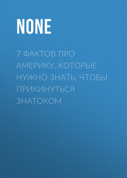 7 ФАКТОВ ПРО АМЕРИКУ, КОТОРЫЕ НУЖНО ЗНАТЬ, ЧТОБЫ ПРИКИНУТЬСЯ ЗНАТОКОМ