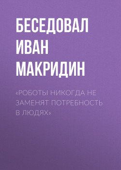 «Роботы никогда не заменят потребность в людях»