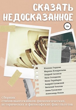 Сказать недосказанное. Сборник стихов выпускников филологических, исторических и философских факультетов