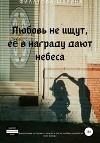 Любовь не ищут, ее в награду дают небеса