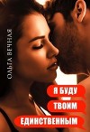 Я буду твоим единственным (СИ)