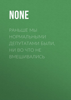 Раньше мы нормальными депутатами были, ни во что не вмешивались