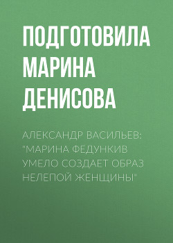 Александр Васильев: «Марина Федункив умело создает образ нелепой женщины»