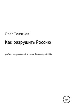 Как разрушить Россию. Учебник современной истории России для иных