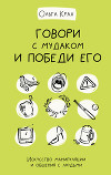 Говори с мудаком и победи его. Искусство манипуляции и общения с людьми