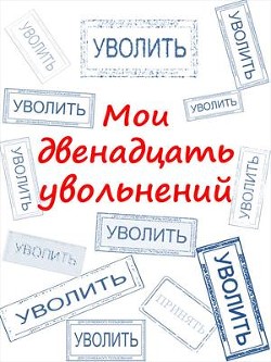 Мои двенадцать увольнений (СИ)