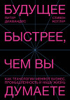 Будущее быстрее, чем вы думаете. Как технологии меняют бизнес, промышленность и нашу жизнь