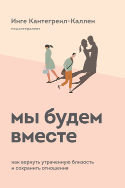 Мы будем вместе. Как вернуть утраченную близость и сохранить отношения