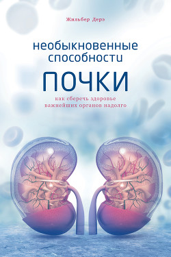 Необыкновенные способности почки. Как сберечь здоровье важнейших органов надолго