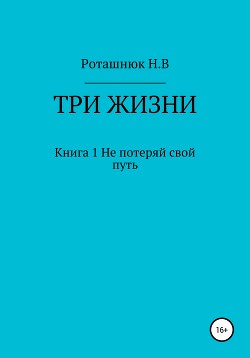 Три жизни. Книга 1. Не потеряй свой путь