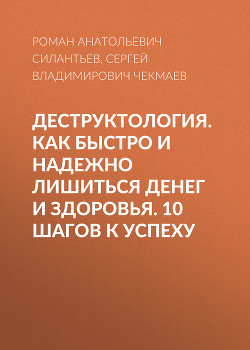 Деструктология. Как быстро и надежно лишиться денег и здоровья. 10 шагов к успеху