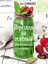 Переходи на зеленый. Яркие и сочные рецепты для вегетарианцев и не только