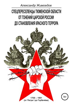 Спецпереселенцы Тюменской области. От гонений царской России до становления красного террора. 1709 – 1991 (от Петра I до Горбачёва)