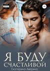 Я буду счастливой (СИ)