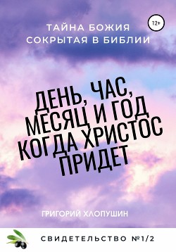 День, час, месяц и год, когда Христос придет. Свидетельство. №1 Часть 2. Тайна Божия, сокрытая в Библии